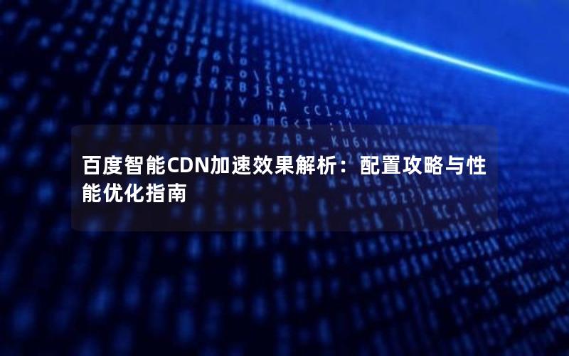 百度智能CDN加速效果解析：配置攻略与性能优化指南