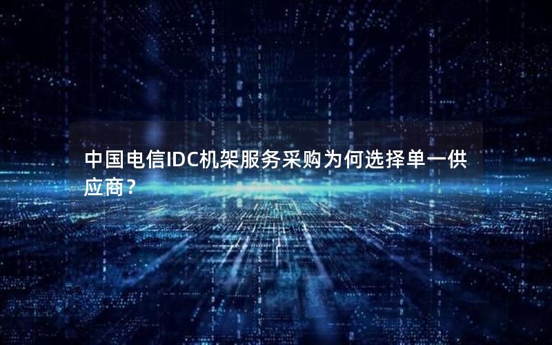 中国电信IDC机架服务采购为何选择单一供应商？