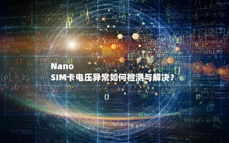 Nano SIM卡电压异常如何检测与解决？