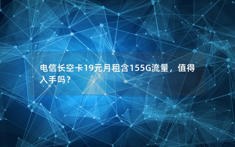 电信长空卡19元月租含155G流量，值得入手吗？