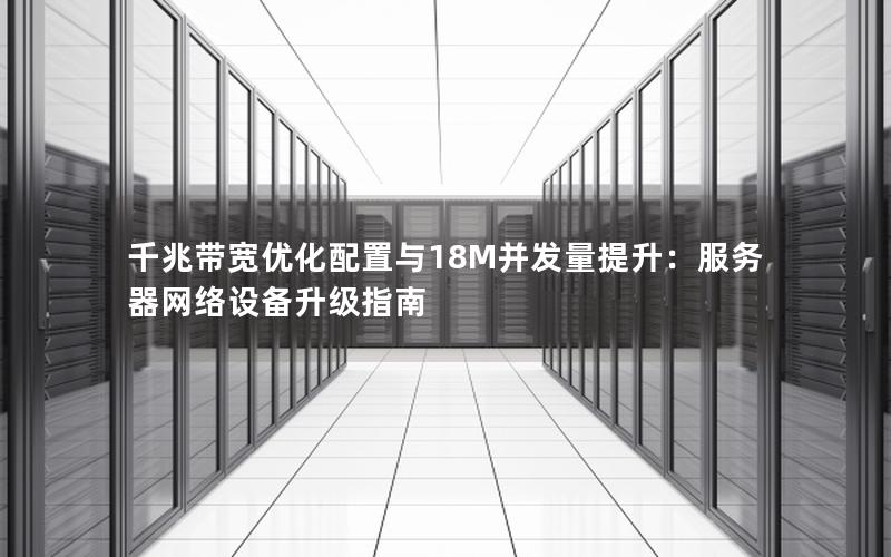 千兆带宽优化配置与18M并发量提升：服务器网络设备升级指南