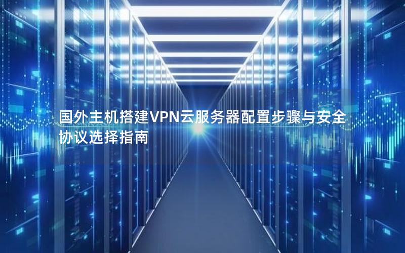 国外主机搭建VPN云服务器配置步骤与安全协议选择指南