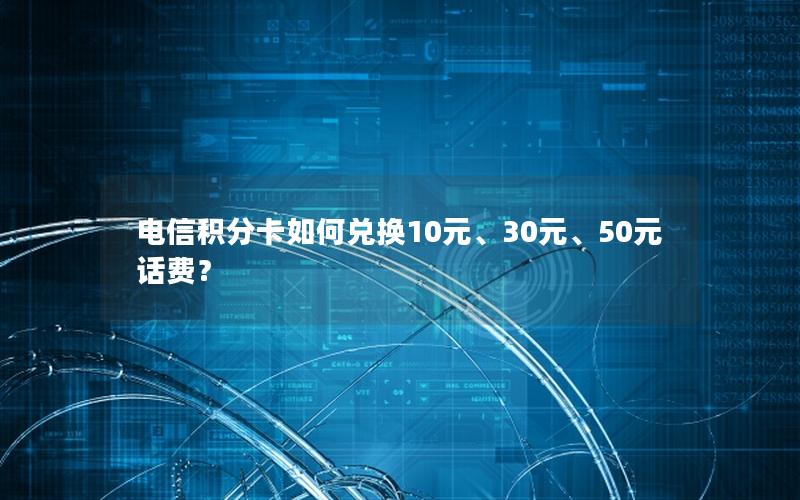 电信积分卡如何兑换10元、30元、50元话费？