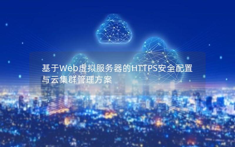 基于Web虚拟服务器的HTTPS安全配置与云集群管理方案