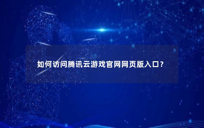 如何访问腾讯云游戏官网网页版入口？