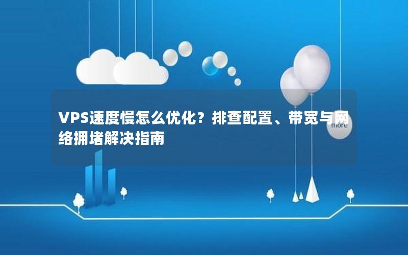 VPS速度慢怎么优化？排查配置、带宽与网络拥堵解决指南