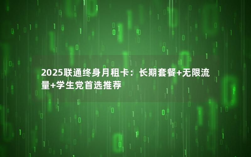 2025联通终身月租卡：长期套餐+无限流量+学生党首选推荐