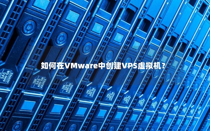 如何在VMware中创建VPS虚拟机？