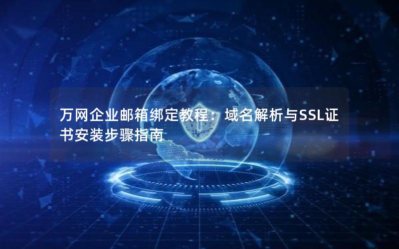 万网企业邮箱绑定教程：域名解析与SSL证书安装步骤指南