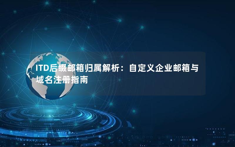 ITD后缀邮箱归属解析：自定义企业邮箱与域名注册指南