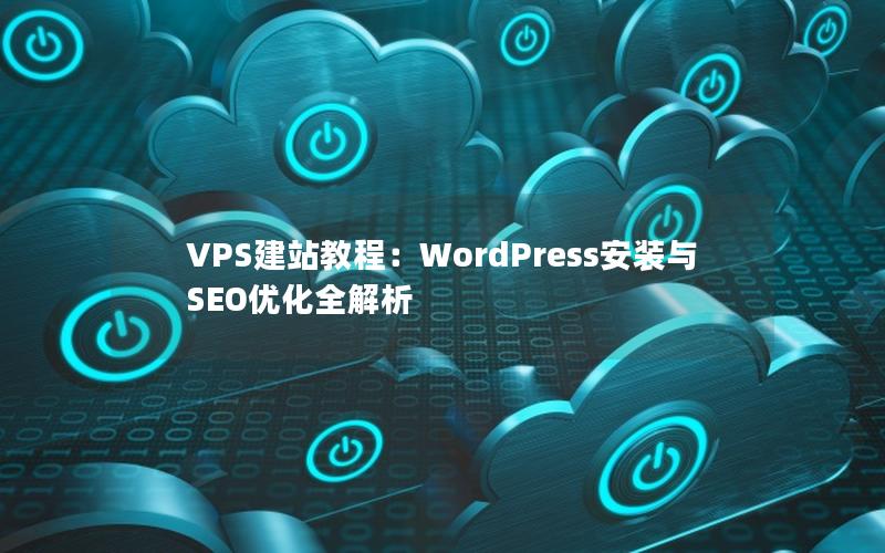 VPS建站教程：WordPress安装与SEO优化全解析