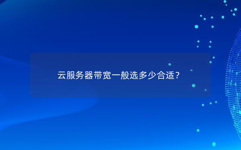 云服务器带宽一般选多少合适？