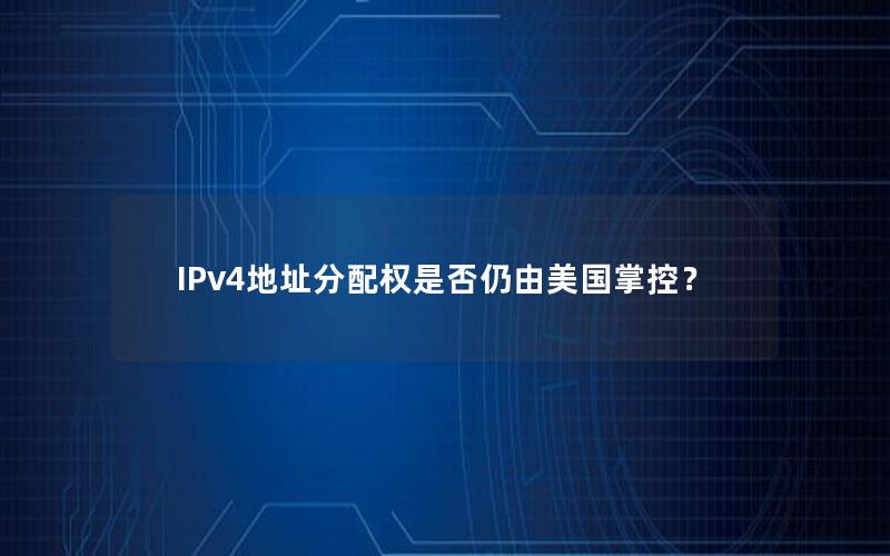 IPv4地址分配权是否仍由美国掌控？