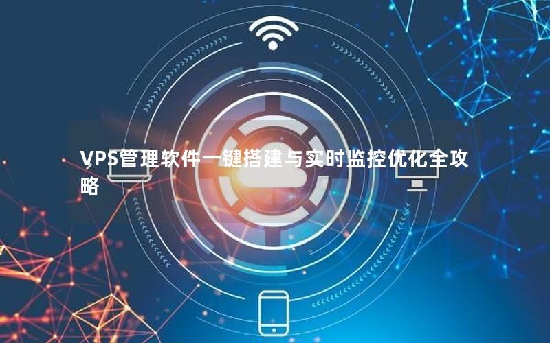 VPS管理软件一键搭建与实时监控优化全攻略