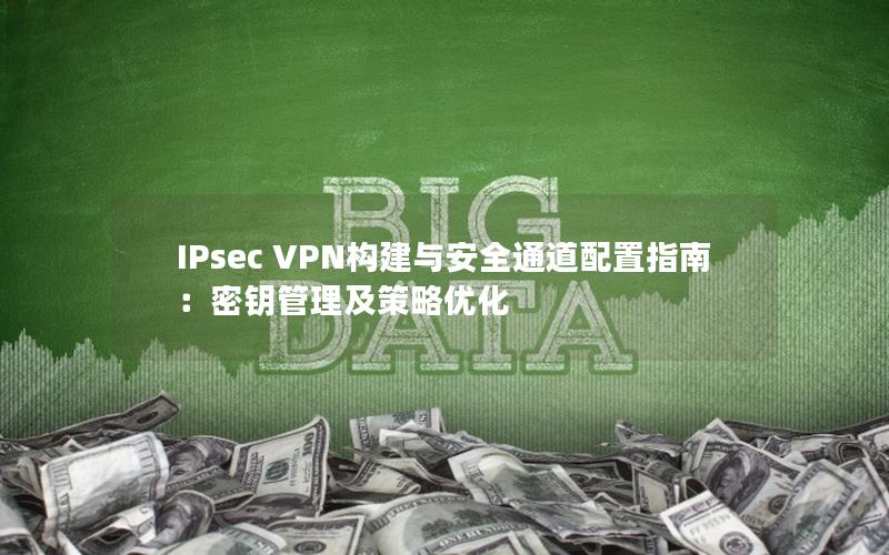 IPsec VPN构建与安全通道配置指南：密钥管理及策略优化