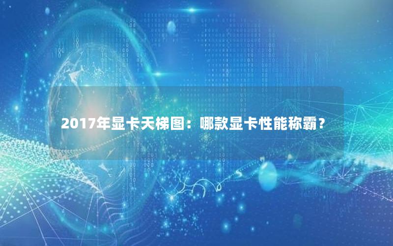 2017年显卡天梯图：哪款显卡性能称霸？