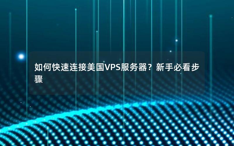 如何快速连接美国VPS服务器？新手必看步骤