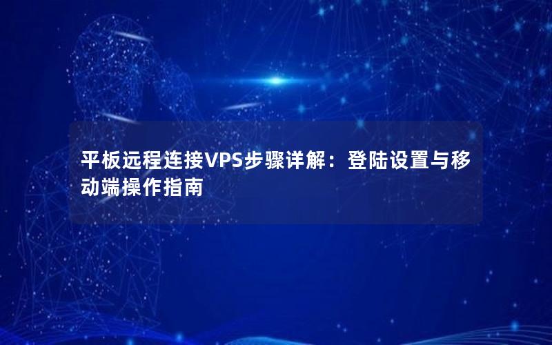 平板远程连接VPS步骤详解：登陆设置与移动端操作指南