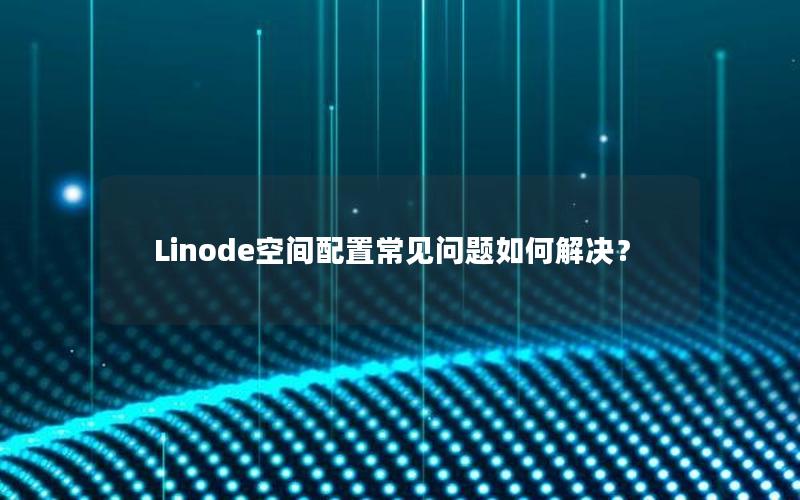 Linode空间配置常见问题如何解决？