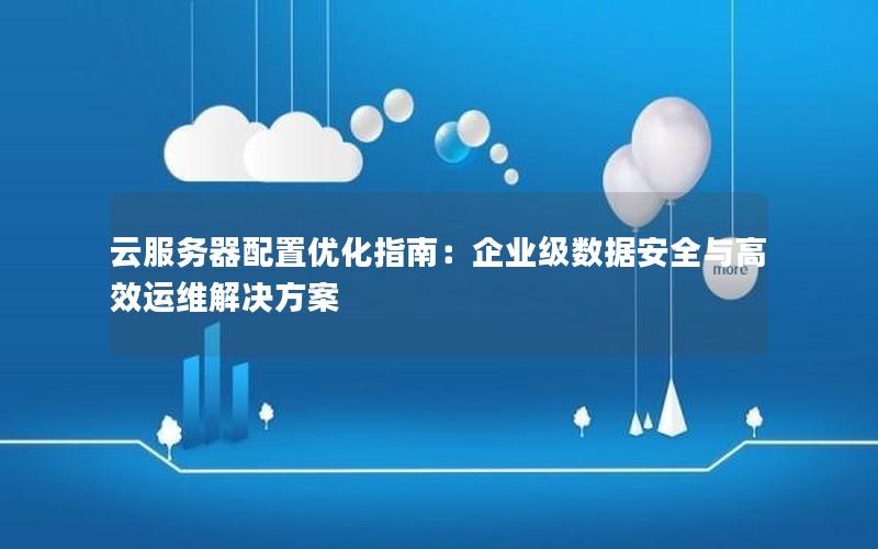 云服务器配置优化指南：企业级数据安全与高效运维解决方案