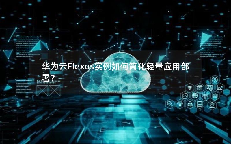 华为云Flexus实例如何简化轻量应用部署？