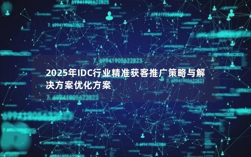 2025年IDC行业精准获客推广策略与解决方案优化方案