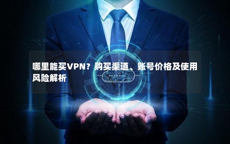 哪里能买VPN？购买渠道、账号价格及使用风险解析