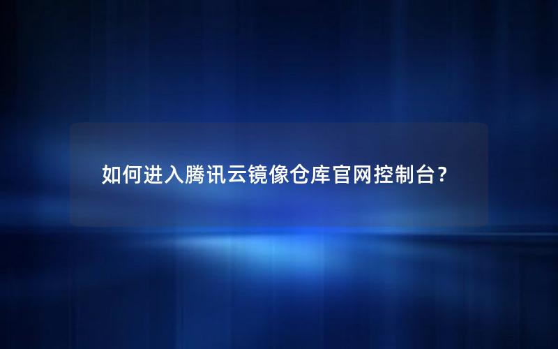 如何进入腾讯云镜像仓库官网控制台？