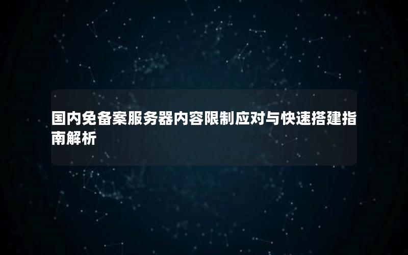 国内免备案服务器内容限制应对与快速搭建指南解析