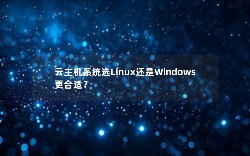 云主机系统选Linux还是Windows更合适？