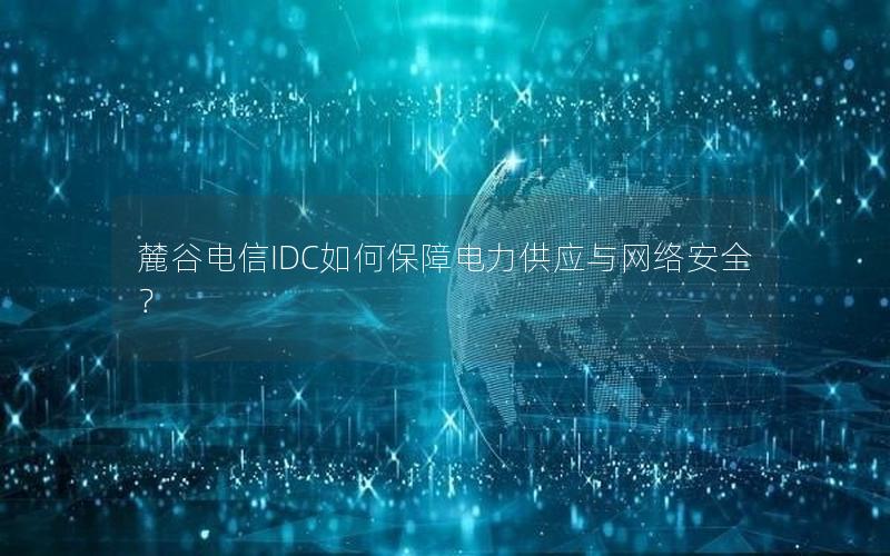 麓谷电信IDC如何保障电力供应与网络安全？