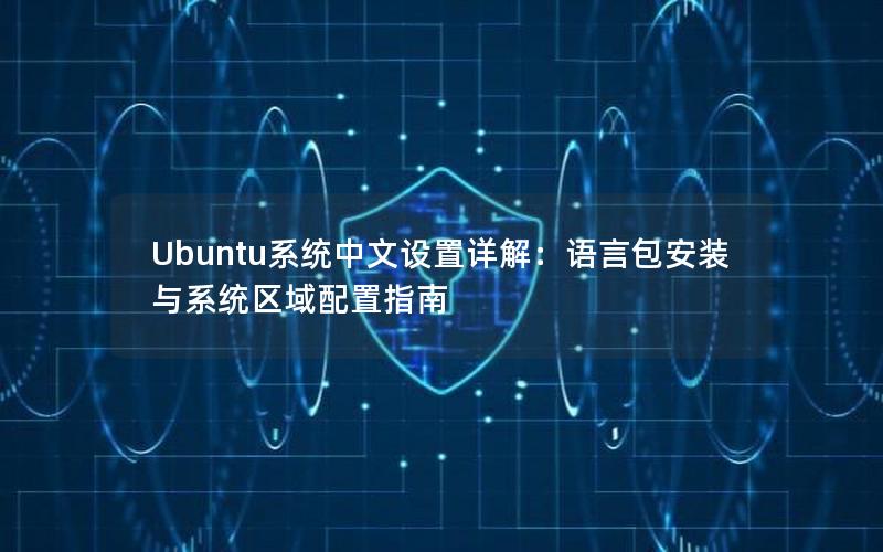 Ubuntu系统中文设置详解：语言包安装与系统区域配置指南