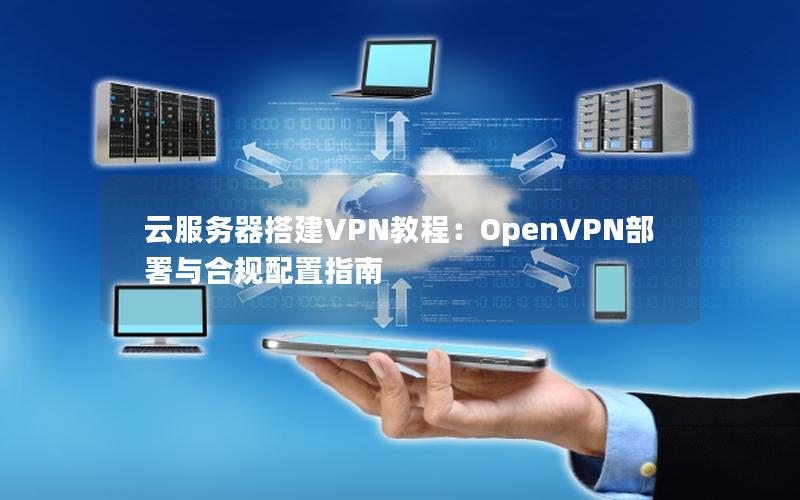 云服务器搭建VPN教程：OpenVPN部署与合规配置指南