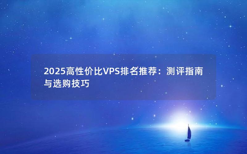 2025高性价比VPS排名推荐：测评指南与选购技巧