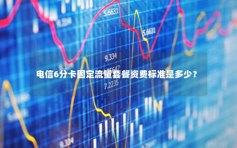 电信6分卡固定流量套餐资费标准是多少？