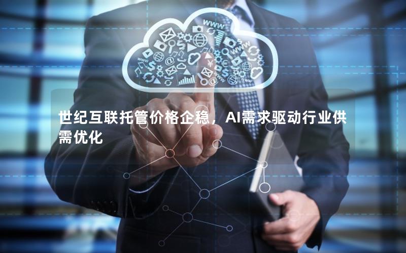 世纪互联托管价格企稳，AI需求驱动行业供需优化