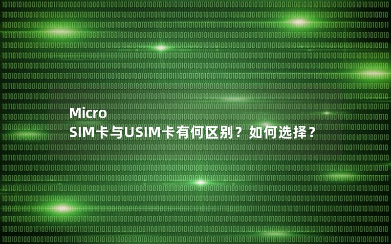 Micro SIM卡与USIM卡有何区别？如何选择？