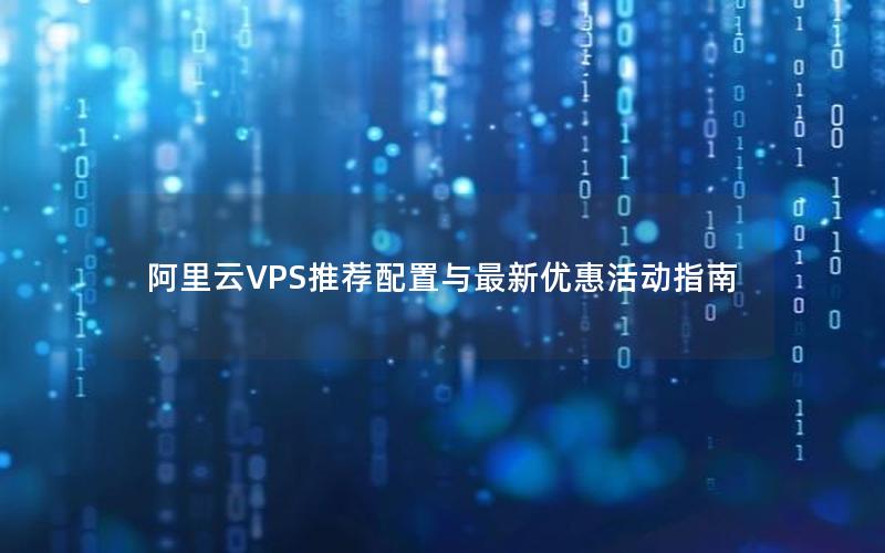 阿里云VPS推荐配置与最新优惠活动指南