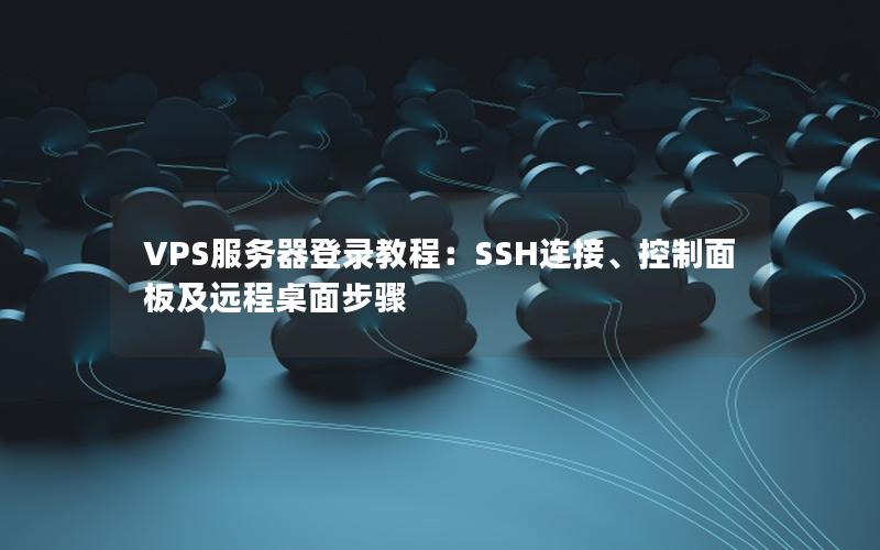 VPS服务器登录教程：SSH连接、控制面板及远程桌面步骤