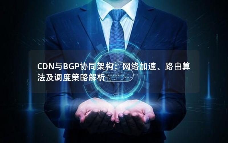 CDN与BGP协同架构：网络加速、路由算法及调度策略解析