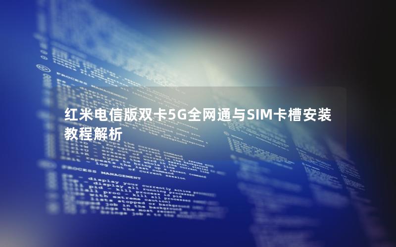 红米电信版双卡5G全网通与SIM卡槽安装教程解析