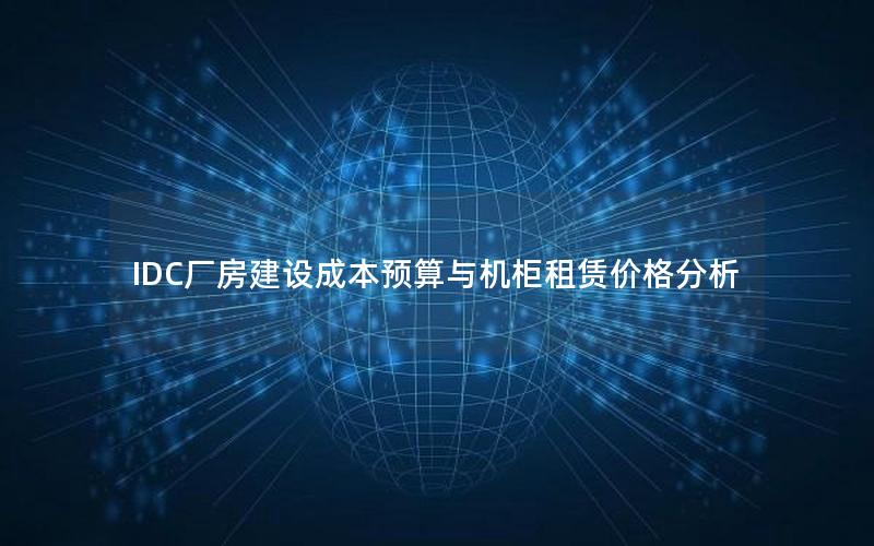 IDC厂房建设成本预算与机柜租赁价格分析