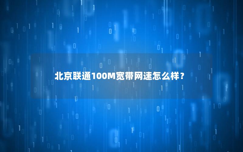 北京联通100M宽带网速怎么样？