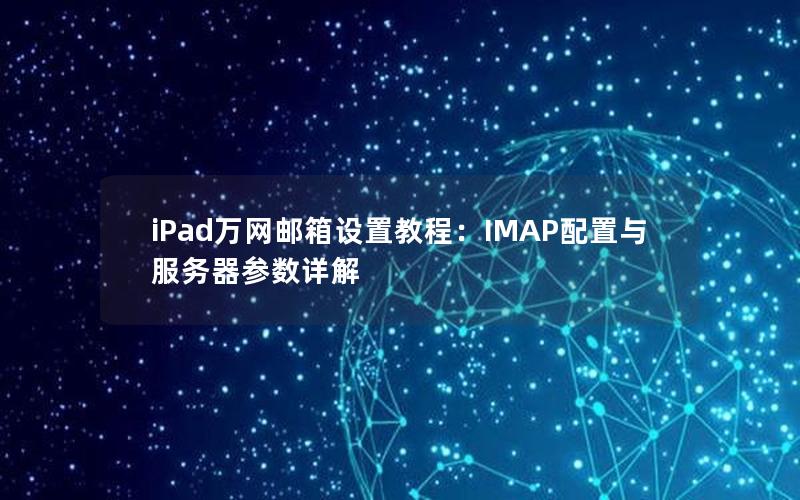 iPad万网邮箱设置教程：IMAP配置与服务器参数详解