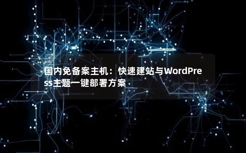 国内免备案主机：快速建站与WordPress主题一键部署方案