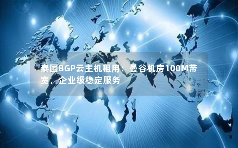 泰国BGP云主机租用：曼谷机房100M带宽，企业级稳定服务