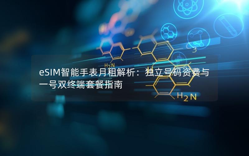 eSIM智能手表月租解析：独立号码资费与一号双终端套餐指南