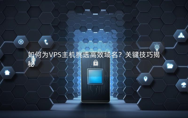 如何为VPS主机挑选高效域名？关键技巧揭秘