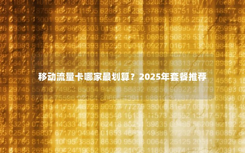 移动流量卡哪家最划算？2025年套餐推荐