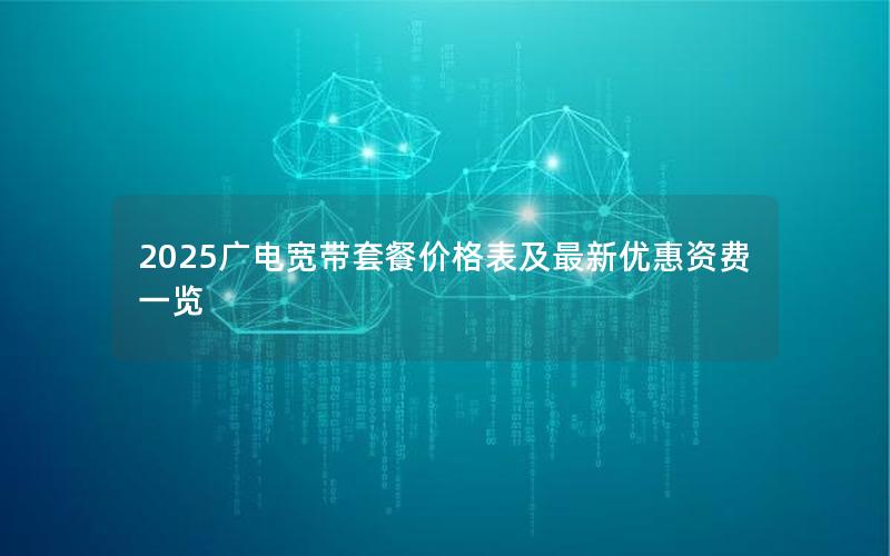2025广电宽带套餐价格表及最新优惠资费一览